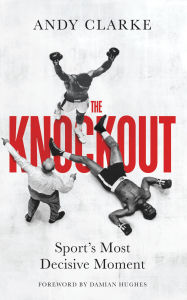 Title: The Knockout: Sport's Most Decisive Moment, Author: Andy Clarke