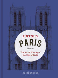 Title: Untold Paris: The Secret History of the City of Light, Author: John Baxter