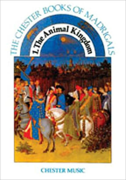 1. The Animal Kingdom: The Chester Books of Madrigals Series