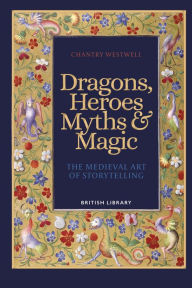 Ebook text document free download Dragons, Heroes, Myths & Magic: The Medieval Art of Storytelling by Chantry Westwell 9780712354608 English version