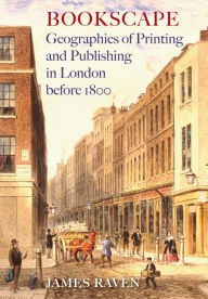 Title: Bookscape: Geographies of Printing and Publishing in London before 1800, Author: James Raven