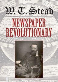 Title: W. T. Stead: Newspaper Revolutionary, Author: Laurel Brake