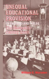 Title: Unequal Educational Provision in England and Wales: The Nineteenth-century Roots, Author: W.E. Marsden