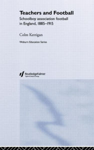 Title: Teachers and Football: Schoolboy Association Football in England, 1885-1915 / Edition 1, Author: Colm Kerrigan