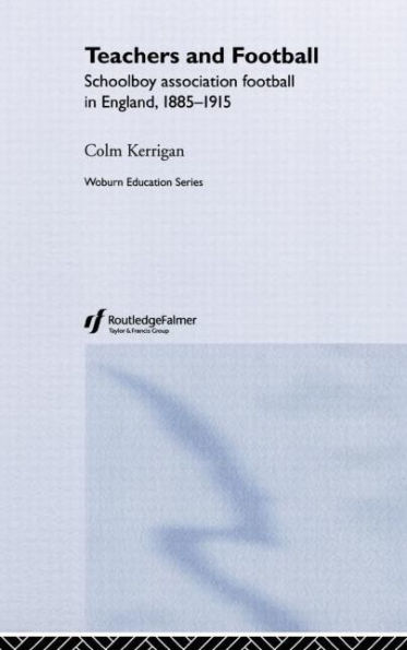 Teachers and Football: Schoolboy Association Football in England, 1885-1915 / Edition 1