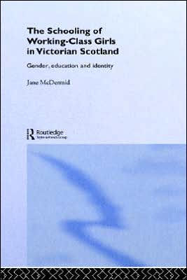 The Schooling of Working-Class Girls in Victorian Scotland: Gender, Education and Identity / Edition 1