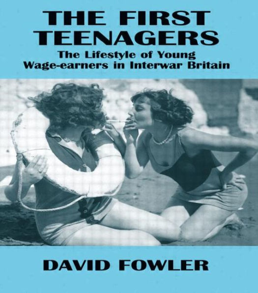 The First Teenagers: The Lifestyle of Young Wage-earners in Interwar Britain