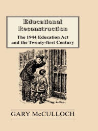 Title: Educational Reconstruction: The 1944 Education Act and the Twenty-first Century, Author: Gary McCulloch