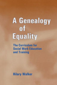 Title: A Genealogy of Equality: The Curriculum for Social Work Education and Training / Edition 1, Author: Dr Hilary Walker