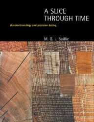 Title: A Slice Through Time: Dendrochronology and Precision Dating / Edition 1, Author: M.G.L. Baillie