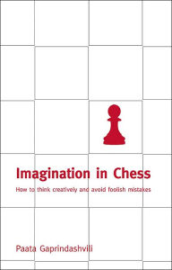 Title: Imagination in Chess: How To Think Creatively And Avoid Foolish Mistakes, Author: Paata Gaprindashvili