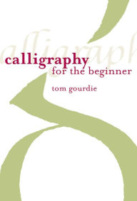 Title: Calligraphy for the Beginner, Author: Tom Gourdie