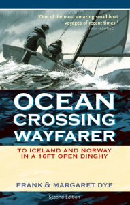 Title: Ocean Crossing Wayfarer: To Iceland and Norway in a 16ft Open Dinghy, Author: Frank Dye