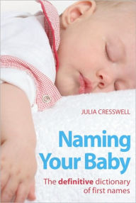 Title: Naming Your Baby: The definitive dictionary of first names, Author: Julia Cresswell