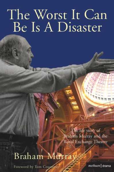 the Worst It Can Be Is A Disaster: Life Story of Braham Murray and Royal Exchange Theatre