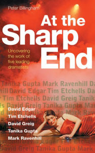 Title: At the Sharp End: David Edgar, Tim Etchells and Forced Entertainment, David Greig, Tanika Gupta and Mark Ravenhill, Author: Peter Billingham