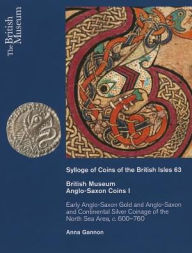 Title: British Museum Anglo-Saxon Coins I: Early Anglo-Saxon Gold and Continental Silver Coinage of of the North Sea Area, c. 600-760, Author: Anna Gannon