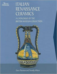 Title: Italian Renaissance Ceramics: A Catalogue of the British Museum Collection, Author: Dora Thornton