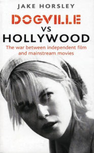 Title: Dogville vs. Hollywood: The Independents and the Hollywood Machine, Author: Jake Horsley