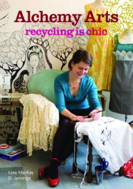 Title: Alchemy Arts: Recycling Is Chic, Author: Kate MacKay