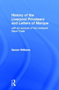 Title: History of the Liverpool Privateers and Letter of Marque: with an account of the Liverpool Slave Trade, Author: Gomer Williams