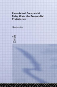 Title: Financial and Commercial Policy Under the Cromwellian Protectorate / Edition 1, Author: Maurice Ashley