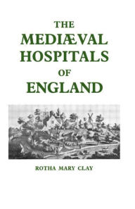 Title: Mediaeval Hospitals of England / Edition 1, Author: R.M. Clay