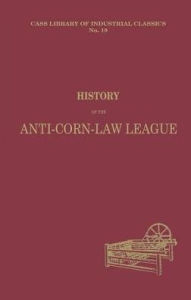 Title: History of the Anti-Corn Law League, Author: Archibald Prentice
