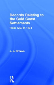 Title: Records Relating to the Gold Coast Settlements from 1750 to 1874 / Edition 1, Author: Major J.J. Crooks