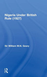 Title: Nigeria Under British Rule (1927) / Edition 1, Author: Sir William M.N. Geary