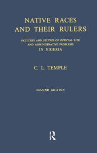 Title: Native Races and Their Rulers: Sketches and Studies of Official Life and Administrative Problems in Niger / Edition 1, Author: Charles Lindsay Temple