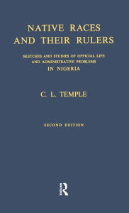 Title: Native Races and Their Rulers: Sketches and Studies of Official Life and Administrative Problems in Niger / Edition 1, Author: Charles Lindsay Temple