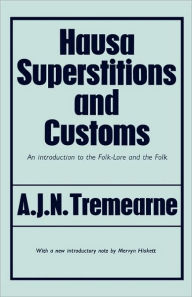 Title: Hausa Superstitions and Customs: An Introduction to the Folk-Lore and the Folk / Edition 1, Author: Major A.J.N. Tremearne
