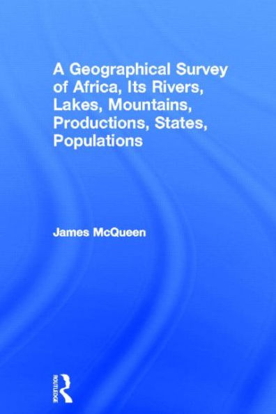 A Geographical Survey of Africa, Its Rivers, Lakes, Mountains, Productions, States, Populations / Edition 1