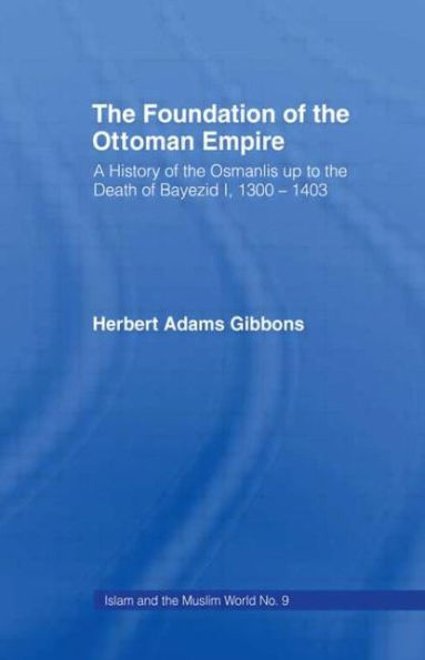 Foundation of the Ottoman Empire: A History of the Osmanis Up to the Death of Bayezib I, 100-1403 / Edition 1