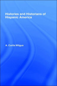 Title: History and Historians of Hispanic America / Edition 1, Author: A.C. Wilgus
