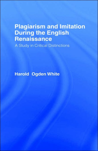 Plagiarism and Imitation During the English Renaissance: A Study in Critical Distinctions / Edition 1