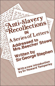 Title: Anti-Slavery Recollection Cb: In a Series of Letters, Addressed to Mrs. Beecher Stowe / Edition 1, Author: George Stephen