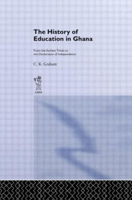 Title: The History of Education in Ghana: From the Earliest Times to the Declaration of Independance / Edition 1, Author: C.K. Graham