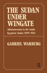 Title: Sudan Under Wingate: Administration in the Anglo-Egyptian Sudan (1899-1916), Author: Gabriel Warburg