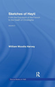Title: Sketches of Hayti: From the Expulsion of the French to the Death of Christophe, Author: William Woodis Harvey