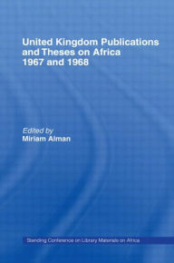 Title: United Kingdom Publications and Theses on Africa 1967-68: Standing Conference on Library Materials on Africa / Edition 1, Author: Miriam Alman