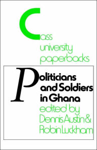 Title: Politicians and Soldiers in Ghana 1966-1972 / Edition 1, Author: Dennis Austin