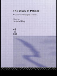 Title: The Study of Politics: A Collection of Inaugural Lectures / Edition 1, Author: Preston King