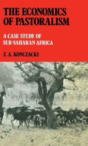 Title: The Economics of Pastoralism: A Case Study of Sub-Saharan Africa / Edition 1, Author: Z.A. Konczacki