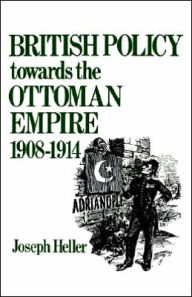 Title: British Policy Towards the Ottoman Empire 1908-1914 / Edition 1, Author: Joseph Heller