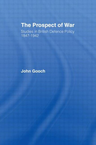 The Prospect of War: The British Defence Policy 1847-1942 / Edition 1