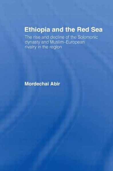 Ethiopia and the Red Sea: The Rise and Decline of the Solomonic Dynasty and Muslim European Rivalry in the Region / Edition 1
