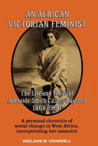 Title: An African Victorian Feminist: The Life and Times of Adelaide Smith Casely Hayford 1848-1960 / Edition 1, Author: Adelaide M Cromwell