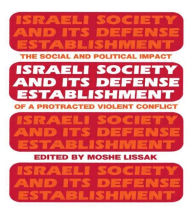 Title: Israeli Society and Its Defense Establishment: The Social and Political Impact of a Protracted Violent Conflict / Edition 1, Author: Moshe Lissak
